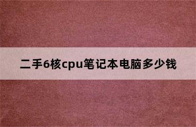 二手6核cpu笔记本电脑多少钱