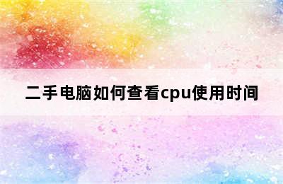 二手电脑如何查看cpu使用时间