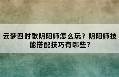 云梦四时歌阴阳师怎么玩？阴阳师技能搭配技巧有哪些？