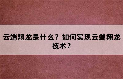 云端翔龙是什么？如何实现云端翔龙技术？