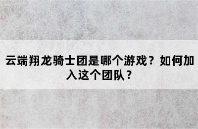 云端翔龙骑士团是哪个游戏？如何加入这个团队？