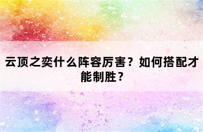 云顶之奕什么阵容厉害？如何搭配才能制胜？