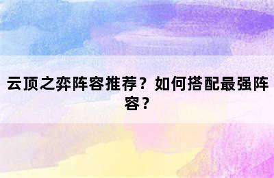 云顶之弈阵容推荐？如何搭配最强阵容？