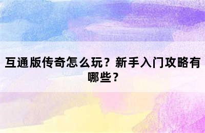 互通版传奇怎么玩？新手入门攻略有哪些？