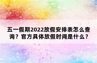 五一假期2022放假安排表怎么查询？官方具体放假时间是什么？