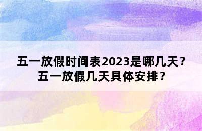 五一放假时间表2023是哪几天？五一放假几天具体安排？