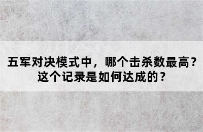 五军对决模式中，哪个击杀数最高？这个记录是如何达成的？