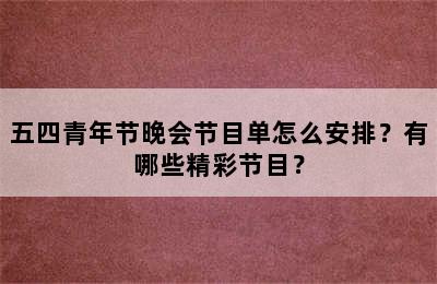 五四青年节晚会节目单怎么安排？有哪些精彩节目？