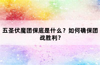 五圣伏魔团保底是什么？如何确保团战胜利？