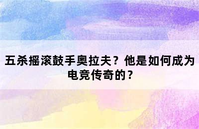 五杀摇滚鼓手奥拉夫？他是如何成为电竞传奇的？