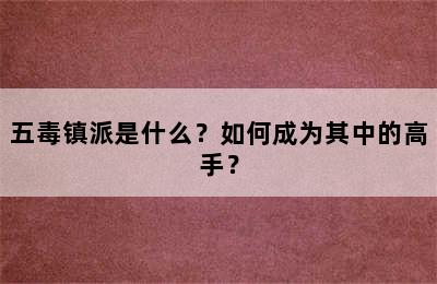 五毒镇派是什么？如何成为其中的高手？