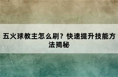 五火球教主怎么刷？快速提升技能方法揭秘