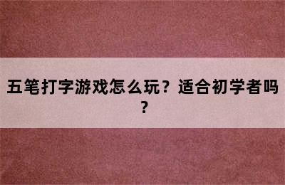 五笔打字游戏怎么玩？适合初学者吗？