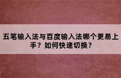 五笔输入法与百度输入法哪个更易上手？如何快速切换？