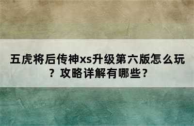 五虎将后传神xs升级第六版怎么玩？攻略详解有哪些？