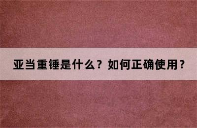 亚当重锤是什么？如何正确使用？