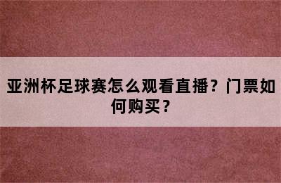 亚洲杯足球赛怎么观看直播？门票如何购买？