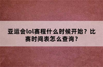 亚运会lol赛程什么时候开始？比赛时间表怎么查询？