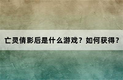 亡灵倩影后是什么游戏？如何获得？