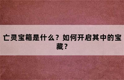 亡灵宝箱是什么？如何开启其中的宝藏？