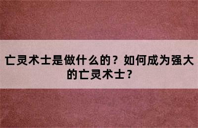 亡灵术士是做什么的？如何成为强大的亡灵术士？