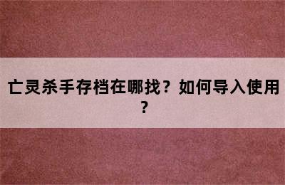 亡灵杀手存档在哪找？如何导入使用？