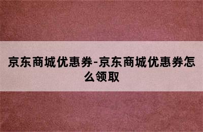 京东商城优惠券-京东商城优惠券怎么领取