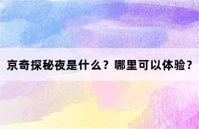 京奇探秘夜是什么？哪里可以体验？