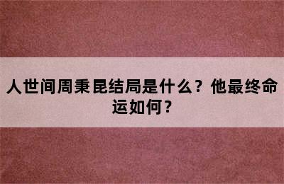 人世间周秉昆结局是什么？他最终命运如何？