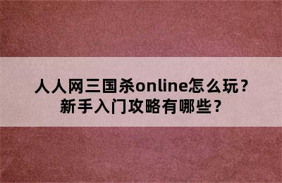 人人网三国杀online怎么玩？新手入门攻略有哪些？