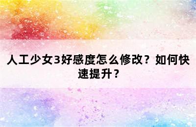 人工少女3好感度怎么修改？如何快速提升？