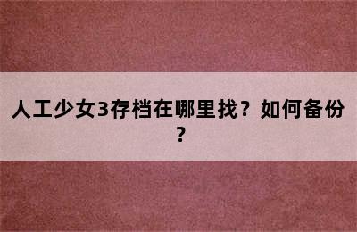 人工少女3存档在哪里找？如何备份？