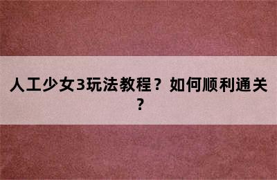 人工少女3玩法教程？如何顺利通关？