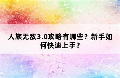 人族无敌3.0攻略有哪些？新手如何快速上手？