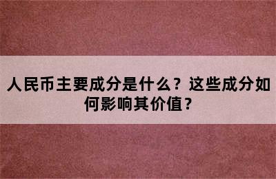 人民币主要成分是什么？这些成分如何影响其价值？