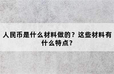 人民币是什么材料做的？这些材料有什么特点？