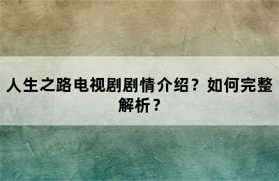 人生之路电视剧剧情介绍？如何完整解析？