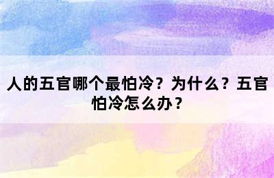 人的五官哪个最怕冷？为什么？五官怕冷怎么办？