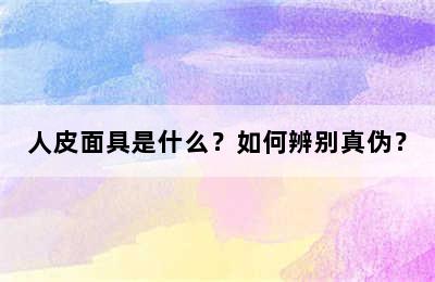 人皮面具是什么？如何辨别真伪？