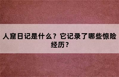 人窟日记是什么？它记录了哪些惊险经历？