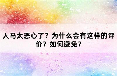 人马太恶心了？为什么会有这样的评价？如何避免？