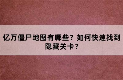 亿万僵尸地图有哪些？如何快速找到隐藏关卡？