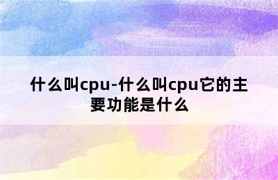什么叫cpu-什么叫cpu它的主要功能是什么