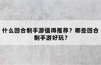 什么回合制手游值得推荐？哪些回合制手游好玩？