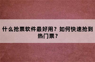 什么抢票软件最好用？如何快速抢到热门票？