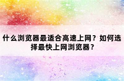 什么浏览器最适合高速上网？如何选择最快上网浏览器？