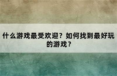 什么游戏最受欢迎？如何找到最好玩的游戏？