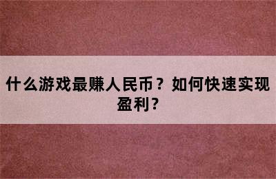 什么游戏最赚人民币？如何快速实现盈利？