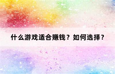 什么游戏适合赚钱？如何选择？