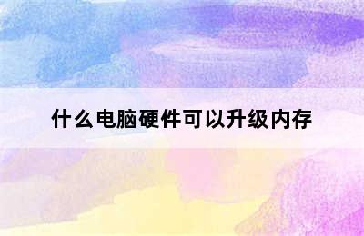 什么电脑硬件可以升级内存